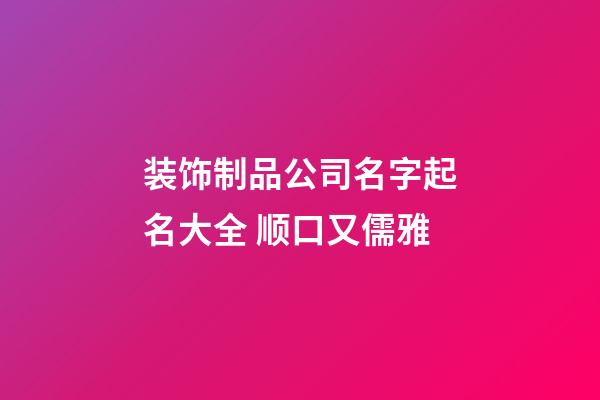 装饰制品公司名字起名大全 顺口又儒雅-第1张-公司起名-玄机派